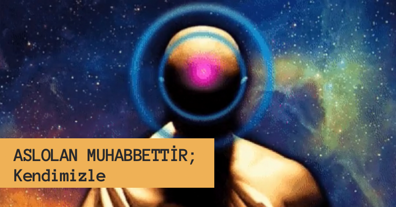 Kendi Ruhumuzun Rehberliği: Aslolan Muhabbettir